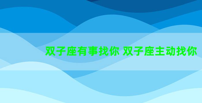 双子座有事找你 双子座主动找你
